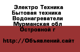 Электро-Техника Бытовая техника - Водонагреватели. Мурманская обл.,Островной г.